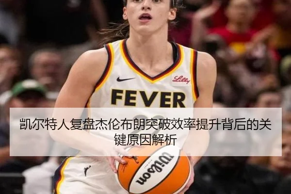 凯尔特人复盘杰伦布朗突破效率提升背后的关键原因解析