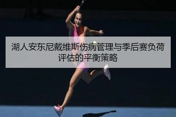 湖人安东尼戴维斯伤病管理与季后赛负荷评估的平衡策略