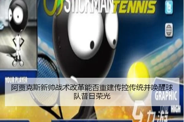 阿贾克斯新帅战术改革能否重建传控传统并唤醒球队昔日荣光