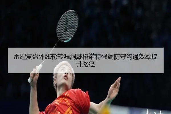 雷霆复盘外线轮转漏洞戴格诺特强调防守沟通效率提升路径